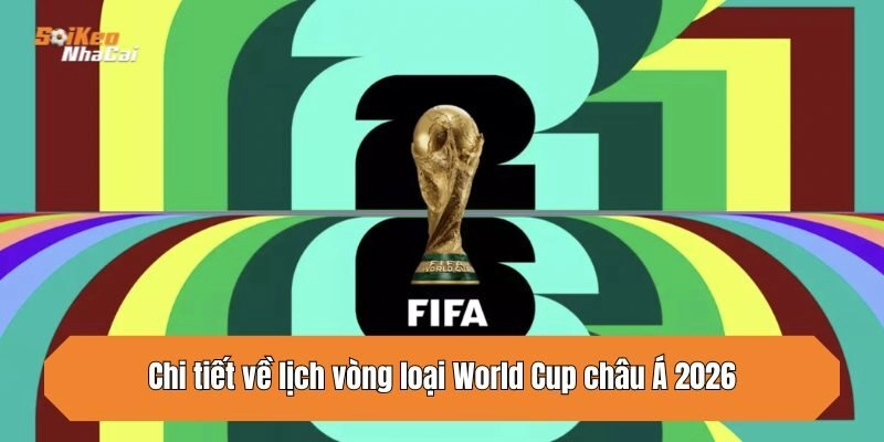 Chi tiết về lịch vòng loại World Cup châu Á 2026