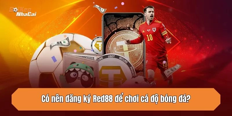 Có nên đăng ký Red88 để chơi cá độ bóng đá?