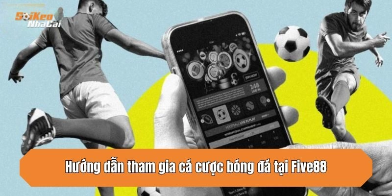 Hướng dẫn tham gia cá cược bóng đá tại Five88