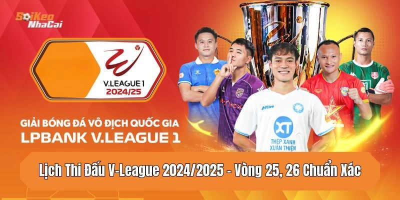 Lịch thi đấu V-League 2024/2025 vòng 25 và 26 sắp tới