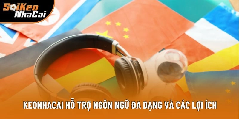 Keonhacai hỗ trợ ngôn ngữ đa dạng và các lợi ích Keonhacai hỗ trợ ngôn ngữ đa dạng và các lợi ích