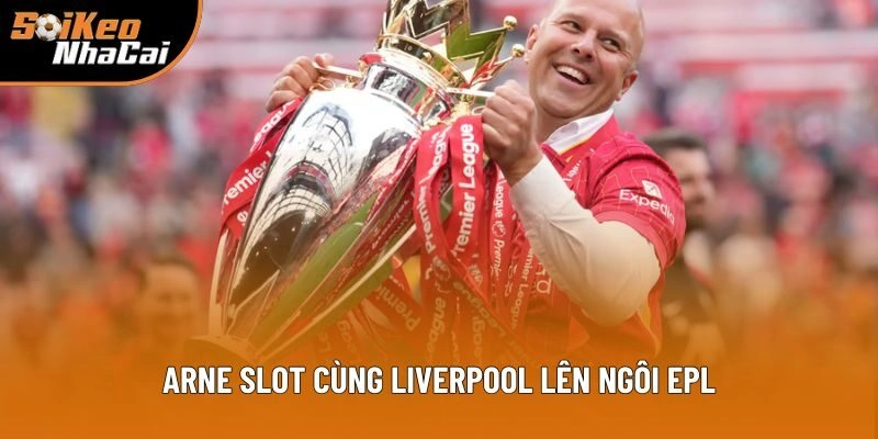Arne Slot cùng Liverpool lên ngôi EPL Arne Slot cùng Liverpool lên ngôi EPL