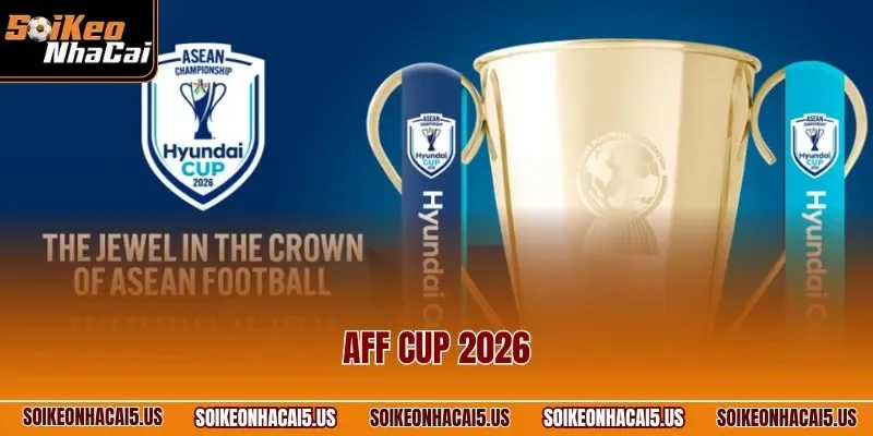 AFF Cup 2026 – Giải Đấu Bóng Đá Số 1 Khu Vực Đông Nam Á
