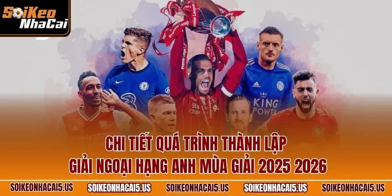 Chi tiết quá trình thành lập giải Ngoại Hạng Anh mùa giải 2025 2026